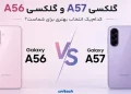 مقایسه گلکسی A57 و گلکسی A56: کدام‌ یک انتخاب بهتری برای شماست؟